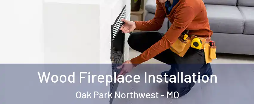 Wood Fireplace Installation Oak Park Northwest - MO