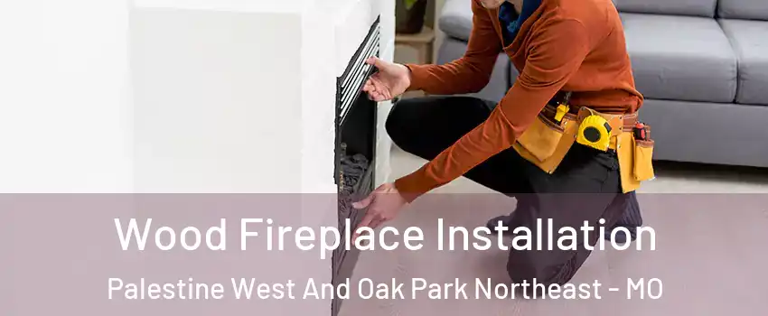 Wood Fireplace Installation Palestine West And Oak Park Northeast - MO