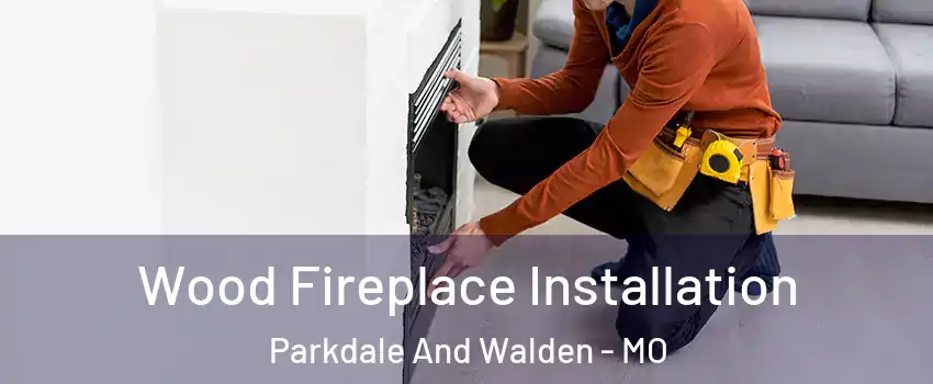 Wood Fireplace Installation Parkdale And Walden - MO