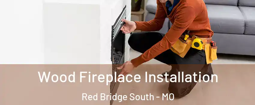 Wood Fireplace Installation Red Bridge South - MO