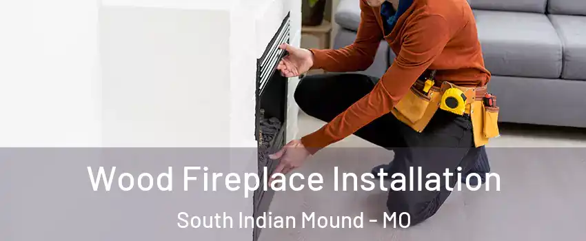 Wood Fireplace Installation South Indian Mound - MO