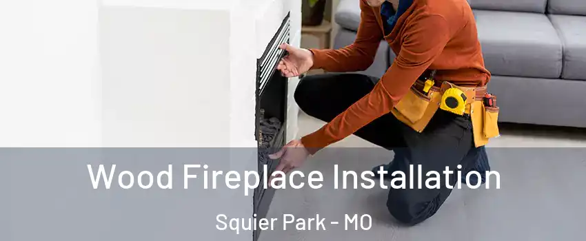 Wood Fireplace Installation Squier Park - MO