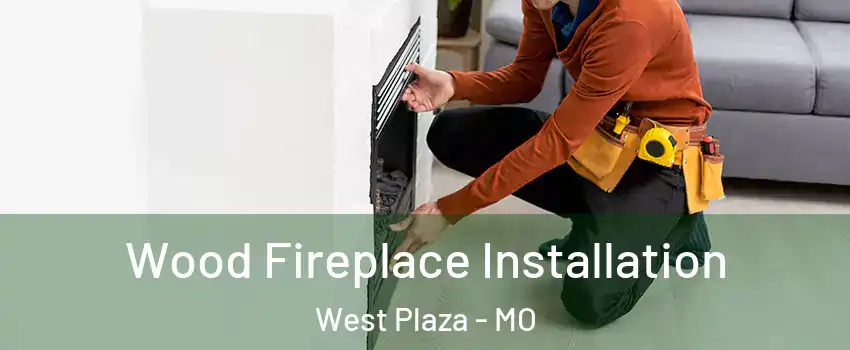 Wood Fireplace Installation West Plaza - MO