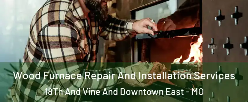 Wood Furnace Repair And Installation Services 18Th And Vine And Downtown East - MO