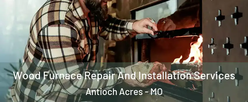 Wood Furnace Repair And Installation Services Antioch Acres - MO