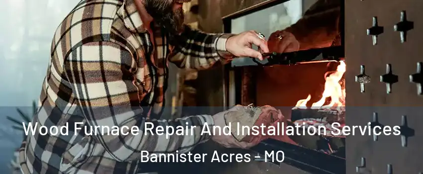 Wood Furnace Repair And Installation Services Bannister Acres - MO