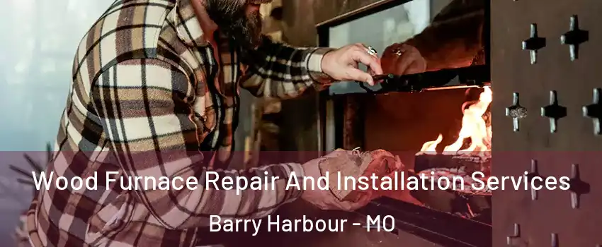 Wood Furnace Repair And Installation Services Barry Harbour - MO