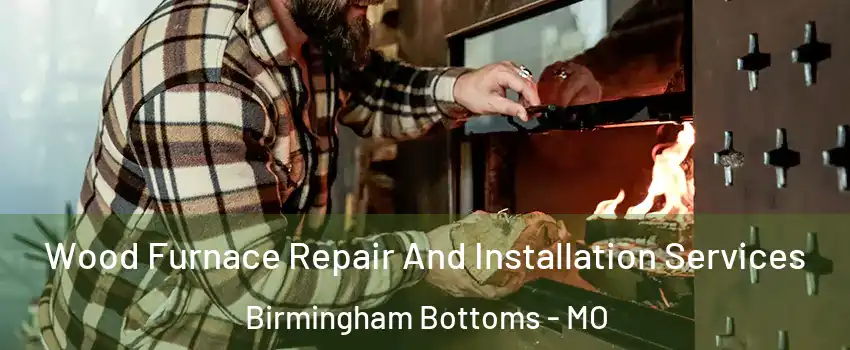 Wood Furnace Repair And Installation Services Birmingham Bottoms - MO