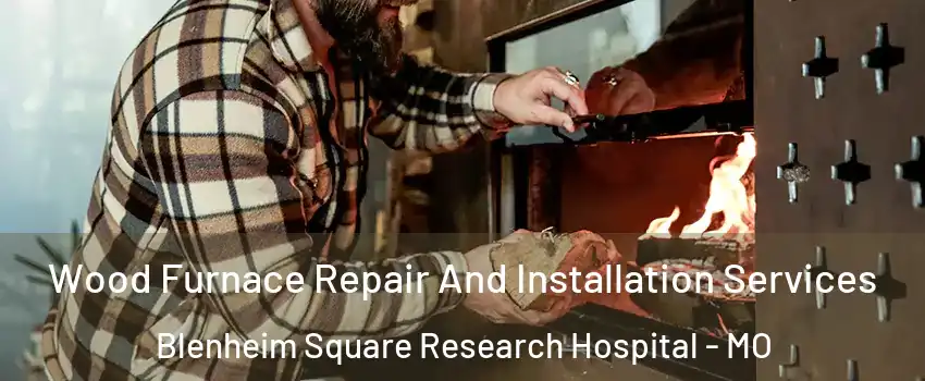 Wood Furnace Repair And Installation Services Blenheim Square Research Hospital - MO