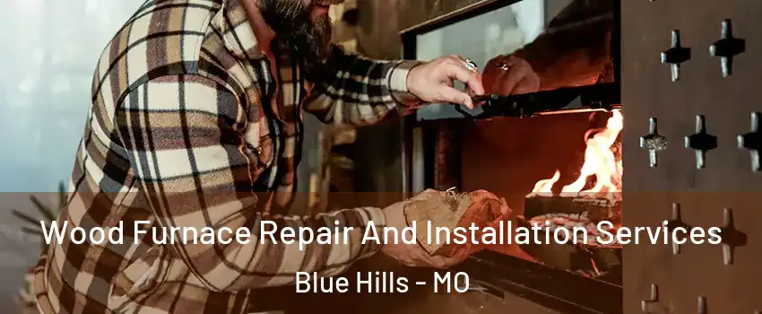 Wood Furnace Repair And Installation Services Blue Hills - MO