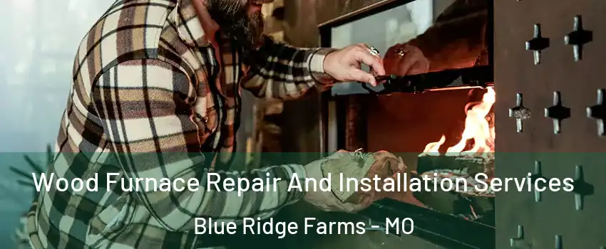 Wood Furnace Repair And Installation Services Blue Ridge Farms - MO