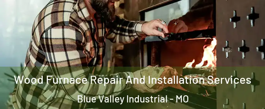 Wood Furnace Repair And Installation Services Blue Valley Industrial - MO