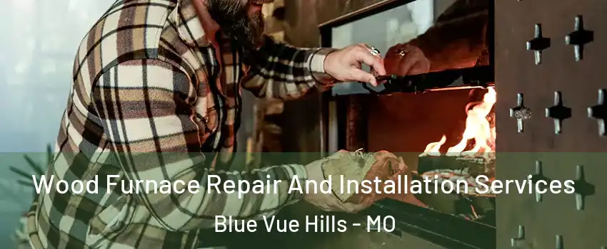 Wood Furnace Repair And Installation Services Blue Vue Hills - MO