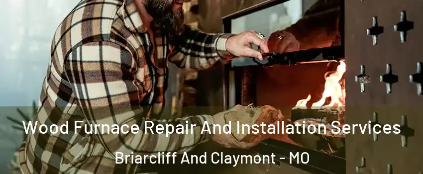 Wood Furnace Repair And Installation Services Briarcliff And Claymont - MO