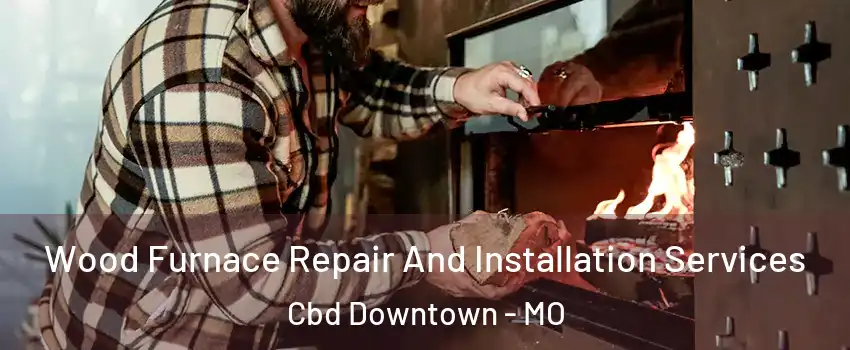 Wood Furnace Repair And Installation Services Cbd Downtown - MO