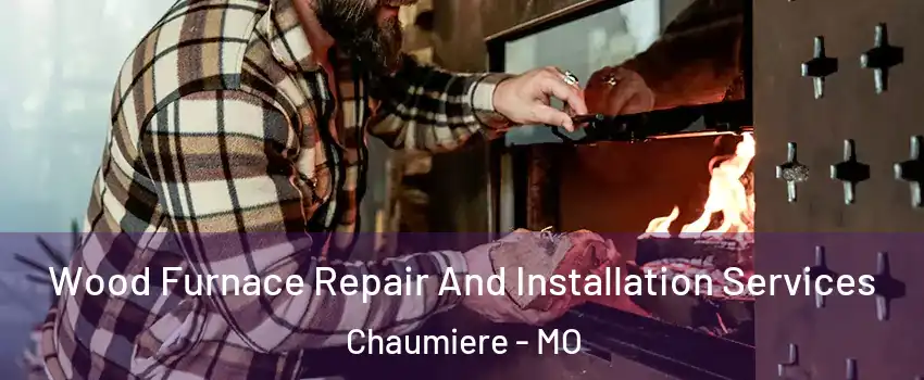 Wood Furnace Repair And Installation Services Chaumiere - MO