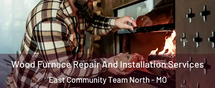 Wood Furnace Repair And Installation Services East Community Team North - MO