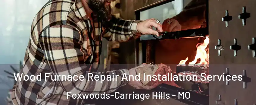 Wood Furnace Repair And Installation Services Foxwoods-Carriage Hills - MO