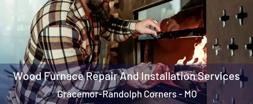 Wood Furnace Repair And Installation Services Gracemor-Randolph Corners - MO