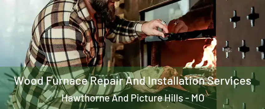 Wood Furnace Repair And Installation Services Hawthorne And Picture Hills - MO