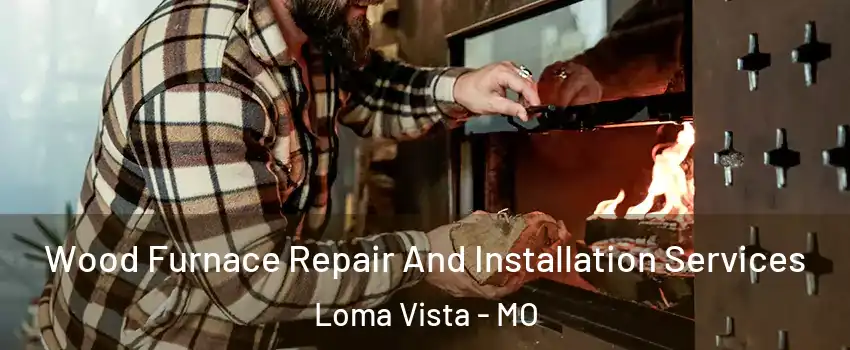 Wood Furnace Repair And Installation Services Loma Vista - MO