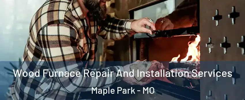 Wood Furnace Repair And Installation Services Maple Park - MO