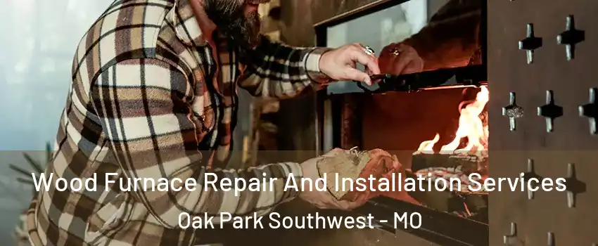 Wood Furnace Repair And Installation Services Oak Park Southwest - MO