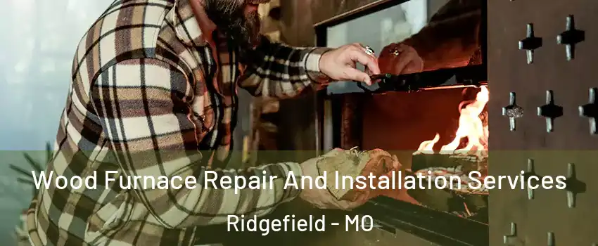 Wood Furnace Repair And Installation Services Ridgefield - MO