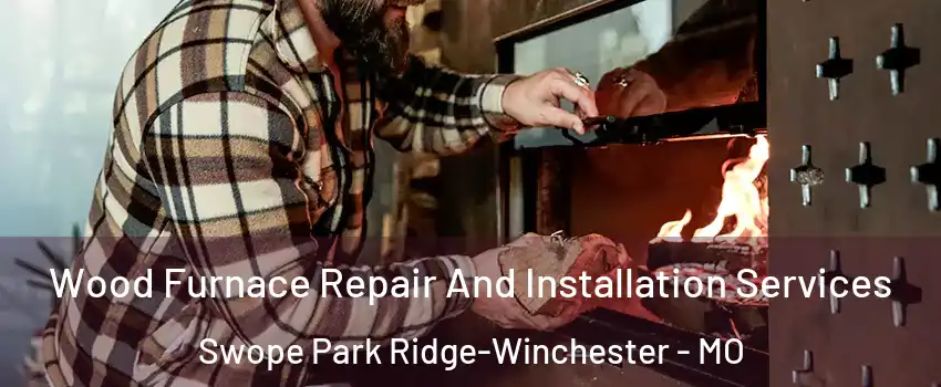 Wood Furnace Repair And Installation Services Swope Park Ridge-Winchester - MO