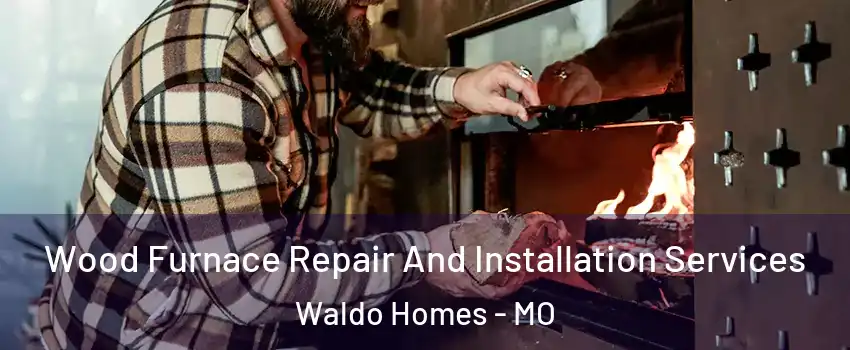 Wood Furnace Repair And Installation Services Waldo Homes - MO