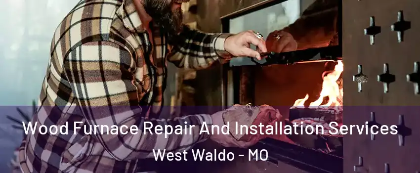 Wood Furnace Repair And Installation Services West Waldo - MO