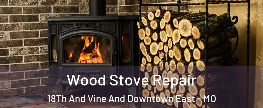 Wood Stove Repair 18Th And Vine And Downtown East - MO